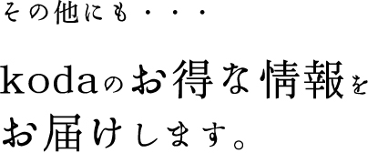 その他にも・・・kodaのお得な情報をお届けします。